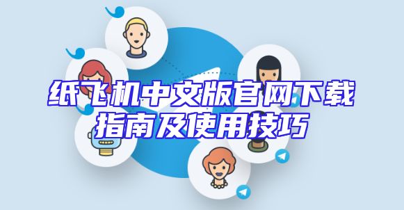 纸飞机中文版官网下载指南及使用技巧