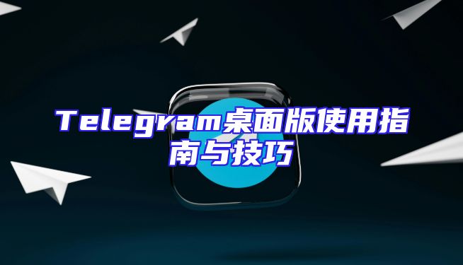 Telegram桌面版使用指南与技巧