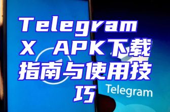 Telegram X APK下载指南与使用技巧
