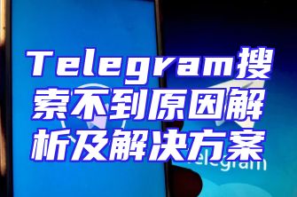 Telegram搜索不到原因解析及解决方案