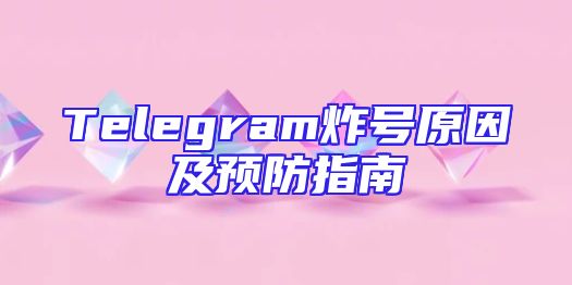 Telegram炸号原因及预防指南
