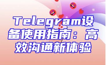 Telegram设备使用指南：高效沟通新体验