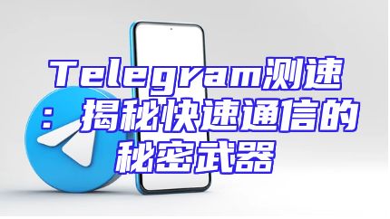 Telegram测速：揭秘快速通信的秘密武器