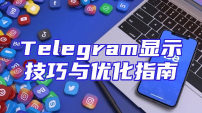 Telegram显示技巧与优化指南