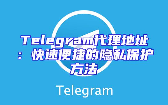 Telegram代理地址：快速便捷的隐私保护方法