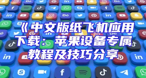 《中文版纸飞机应用下载：苹果设备专属教程及技巧分享