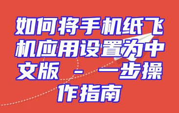 如何将手机纸飞机应用设置为中文版 - 一步操作指南