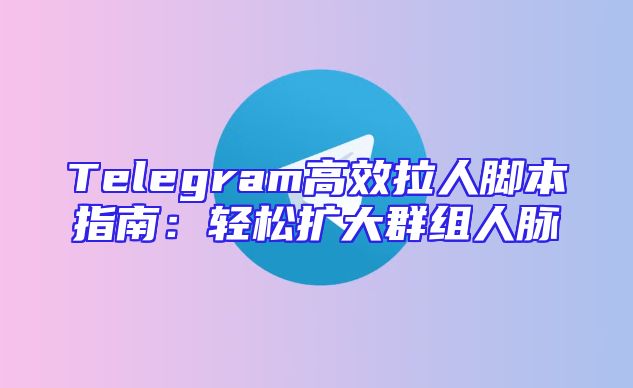 Telegram高效拉人脚本指南：轻松扩大群组人脉