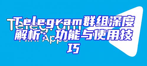 Telegram群组深度解析：功能与使用技巧