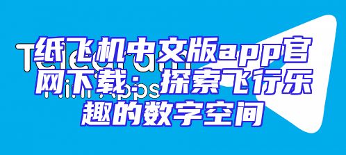 纸飞机中文版app官网下载：探索飞行乐趣的数字空间