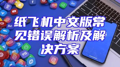 纸飞机中文版常见错误解析及解决方案