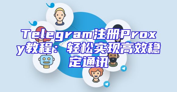 Telegram注册Proxy教程：轻松实现高效稳定通讯