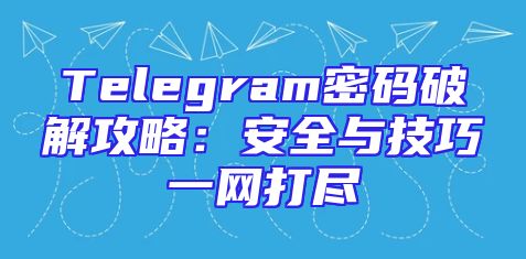 Telegram密码破解攻略：安全与技巧一网打尽