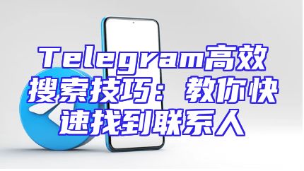 Telegram高效搜索技巧：教你快速找到联系人