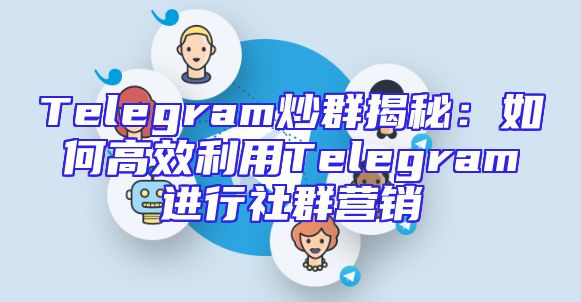 Telegram炒群揭秘：如何高效利用Telegram进行社群营销
