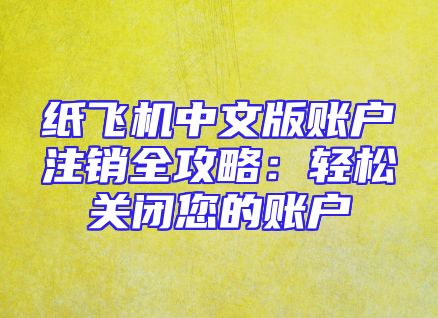纸飞机中文版账户注销全攻略：轻松关闭您的账户