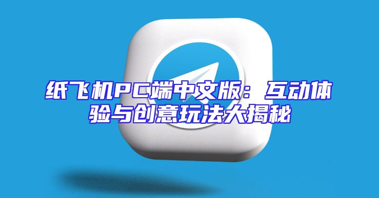 纸飞机PC端中文版：互动体验与创意玩法大揭秘