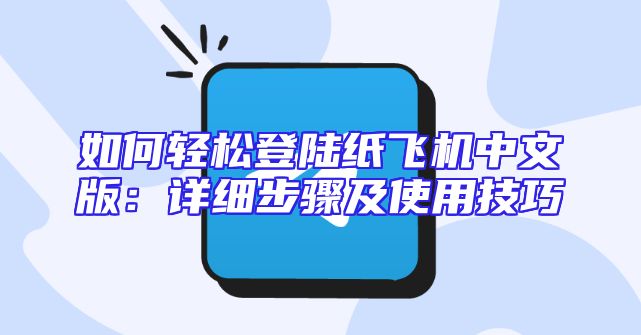 如何轻松登陆纸飞机中文版：详细步骤及使用技巧
