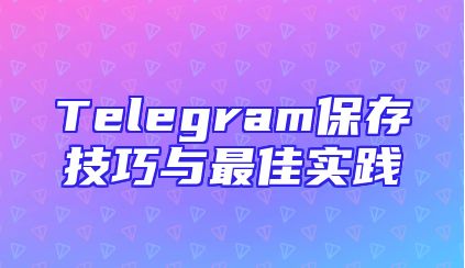 Telegram保存技巧与最佳实践