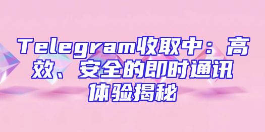 Telegram收取中：高效、安全的即时通讯体验揭秘