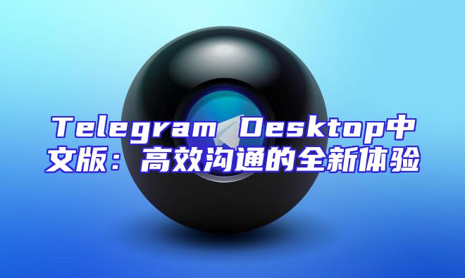 Telegram Desktop中文版：高效沟通的全新体验