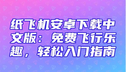 纸飞机安卓下载中文版：免费飞行乐趣，轻松入门指南