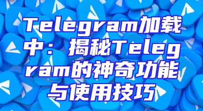 Telegram加载中：揭秘Telegram的神奇功能与使用技巧