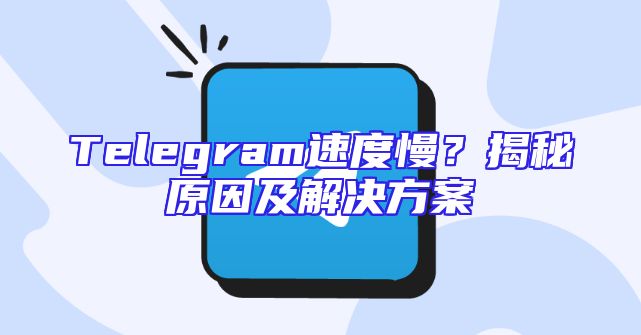 Telegram速度慢？揭秘原因及解决方案