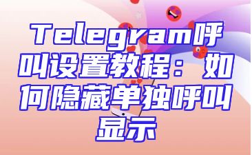 Telegram呼叫设置教程：如何隐藏单独呼叫显示