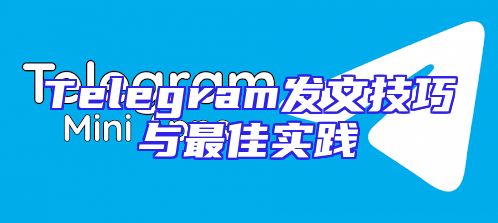 Telegram发文技巧与最佳实践