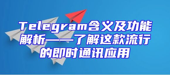 Telegram含义及功能解析——了解这款流行的即时通讯应用
