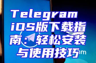 Telegram iOS版下载指南：轻松安装与使用技巧