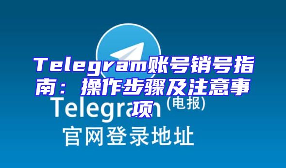 Telegram账号销号指南：操作步骤及注意事项