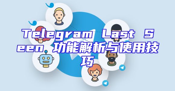 Telegram Last Seen 功能解析与使用技巧