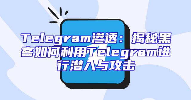 Telegram渗透：揭秘黑客如何利用Telegram进行潜入与攻击