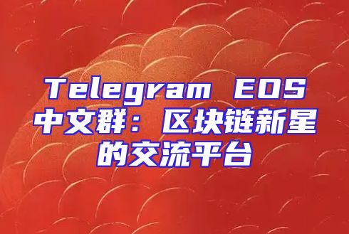 Telegram EOS中文群：区块链新星的交流平台