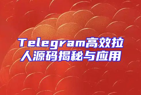 Telegram高效拉人源码揭秘与应用