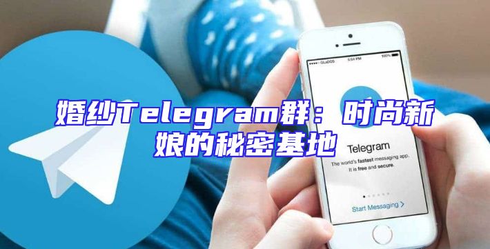 婚纱Telegram群：时尚新娘的秘密基地