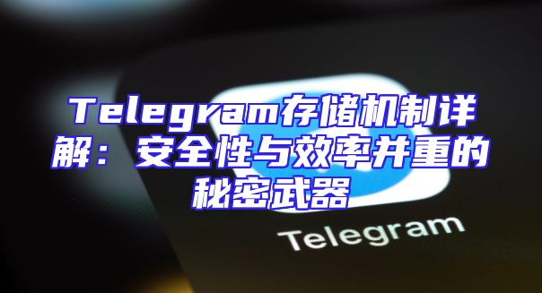 Telegram存储机制详解：安全性与效率并重的秘密武器