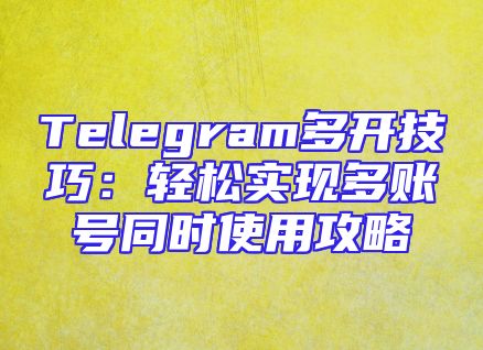 Telegram多开技巧：轻松实现多账号同时使用攻略