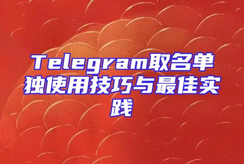 Telegram取名单独使用技巧与最佳实践