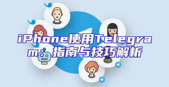 iPhone使用Telegram：指南与技巧解析