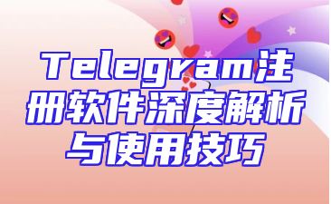 Telegram注册软件深度解析与使用技巧