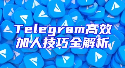 Telegram高效加人技巧全解析