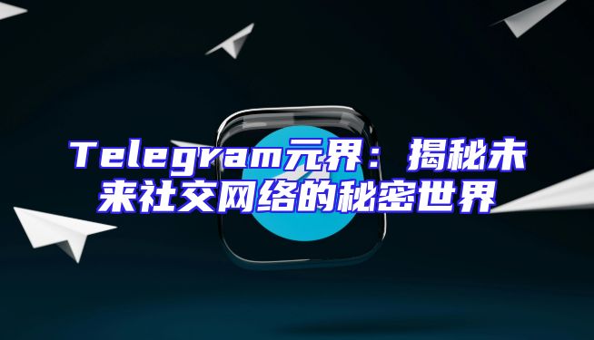 Telegram元界：揭秘未来社交网络的秘密世界