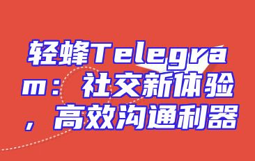 轻蜂Telegram：社交新体验，高效沟通利器