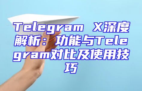 Telegram X深度解析：功能与Telegram对比及使用技巧