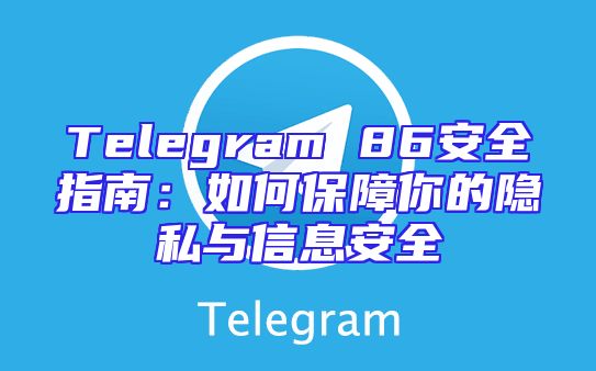 Telegram 86安全指南：如何保障你的隐私与信息安全