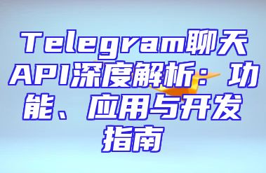 Telegram聊天API深度解析：功能、应用与开发指南