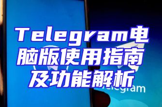 Telegram电脑版使用指南及功能解析